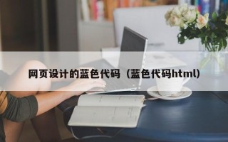 临邑网页设计的蓝色代码（蓝色代码html）